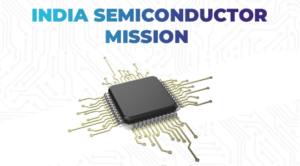 India Semiconductor mission : भारत का सेमीकंडक्टर निर्माण में $17 अरब के निवेश के साथ प्रवेश !