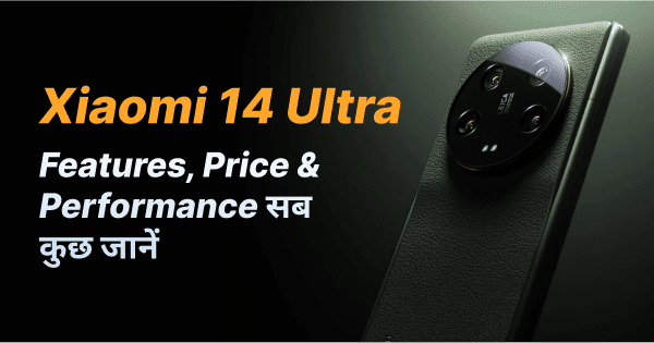 Xiaomi 14 Ultra: भारत में आएगा या नहीं ? Features, Price and Performance सब कुछ जानें I