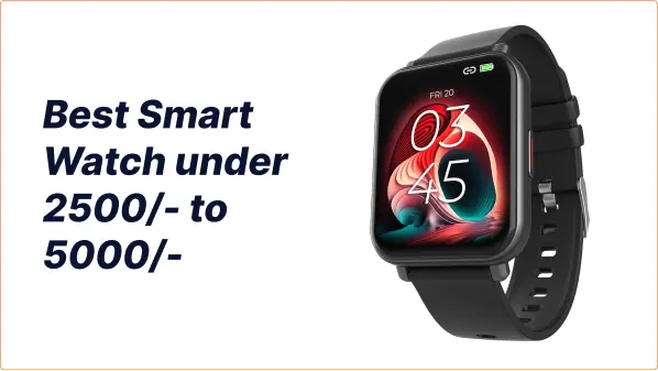 आपके बजट में बेस्ट Smart Watch under 2500 से 5000 रुपये के बीच के टॉप पिक्स!